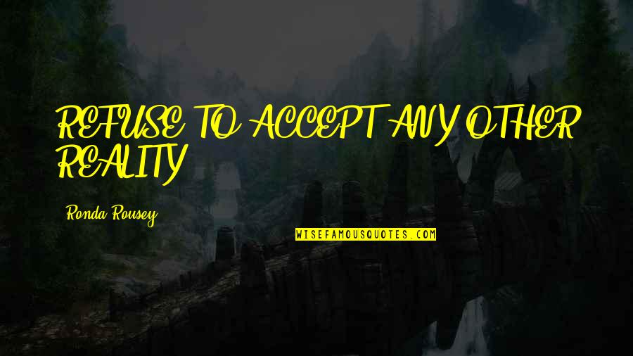 Images Of Awareness Quotes By Ronda Rousey: REFUSE TO ACCEPT ANY OTHER REALITY Images Of Awareness Quotes By Ronda Rousey: REFUSE TO ACCEPT ANY OTHER REALITY