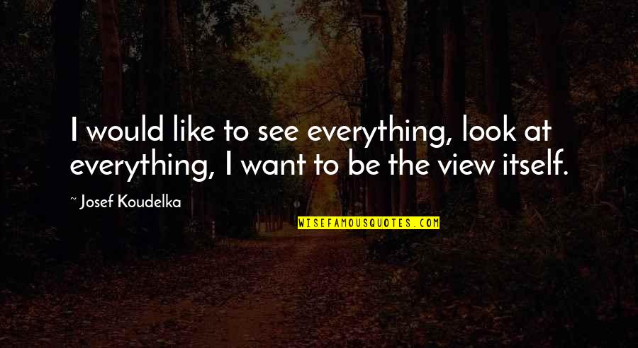Images Of Beauty Quotes By Josef Koudelka: I would like to see everything, look at