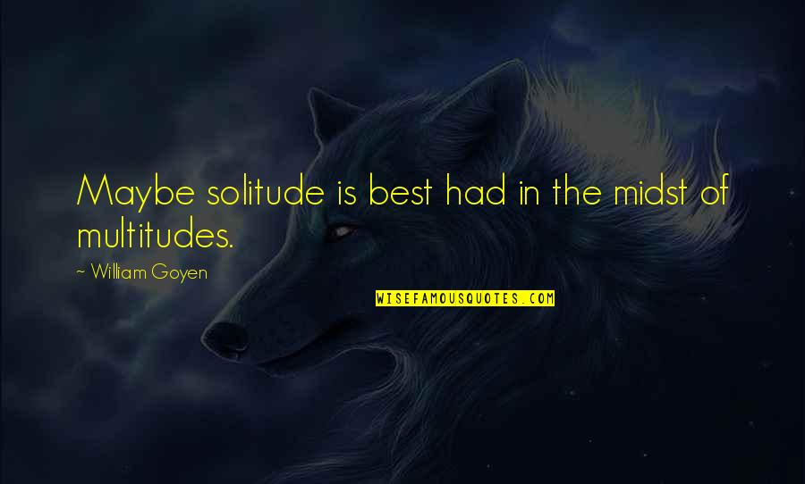 Images Of Friends With Benefits Quotes By William Goyen: Maybe solitude is best had in the midst