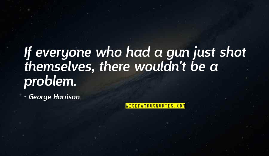 Images Of Gorgeous Quotes By George Harrison: If everyone who had a gun just shot