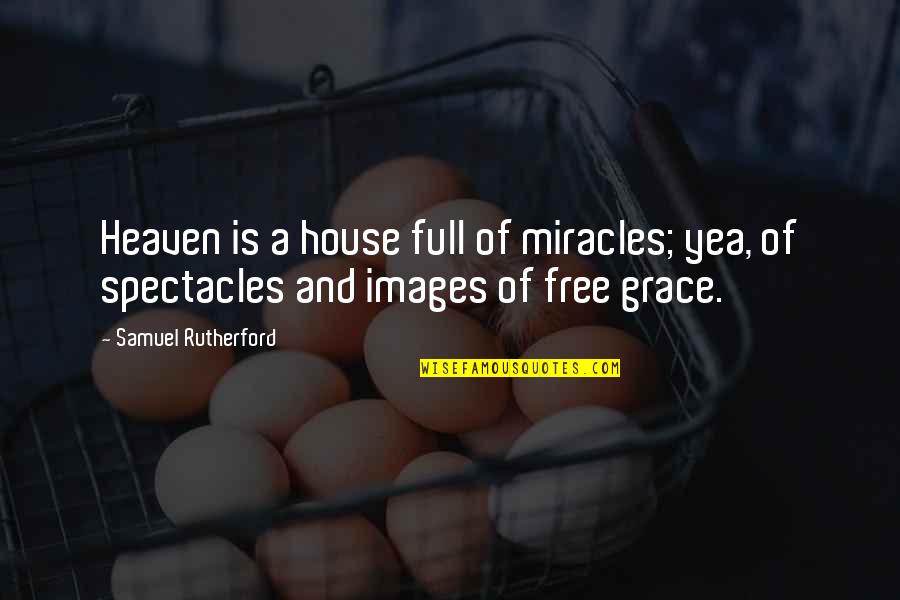 Images Of Grace Quotes By Samuel Rutherford: Heaven is a house full of miracles; yea,