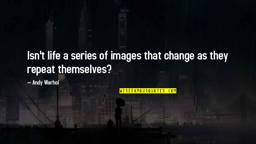 Images Of Life And Quotes By Andy Warhol: Isn't life a series of images that change