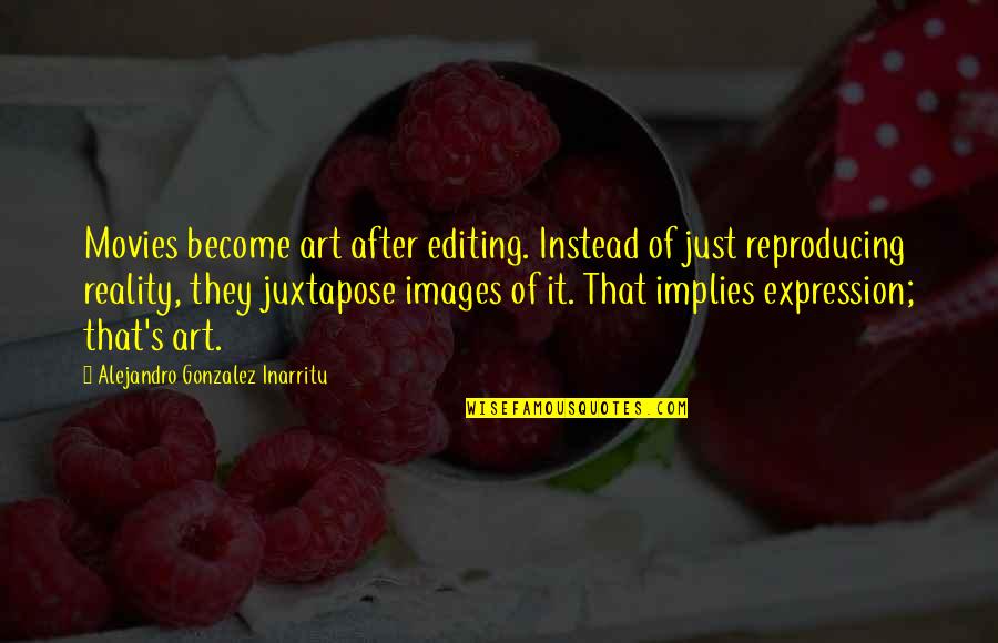 Images Of Reality Quotes By Alejandro Gonzalez Inarritu: Movies become art after editing. Instead of just