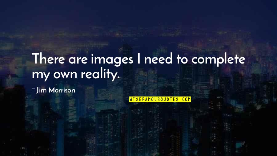 Images Of Reality Quotes By Jim Morrison: There are images I need to complete my