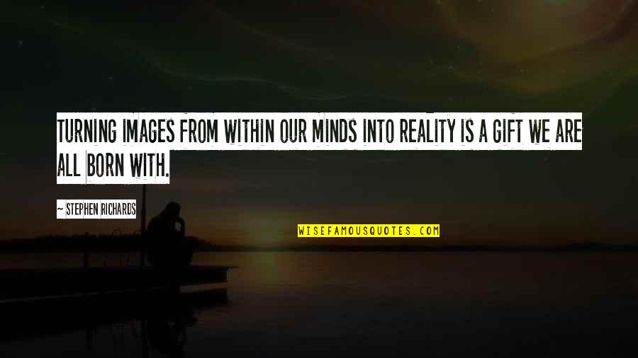 Images Of Reality Quotes By Stephen Richards: Turning images from within our minds into reality