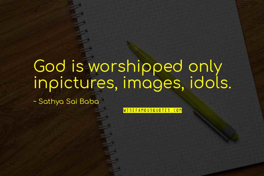 Images On God Quotes By Sathya Sai Baba: God is worshipped only inpictures, images, idols.