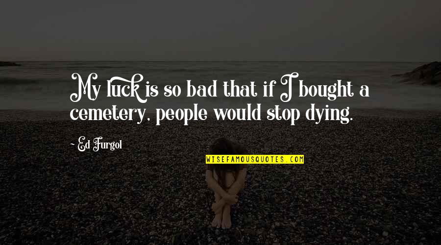 Images Pix Quotes By Ed Furgol: My luck is so bad that if I