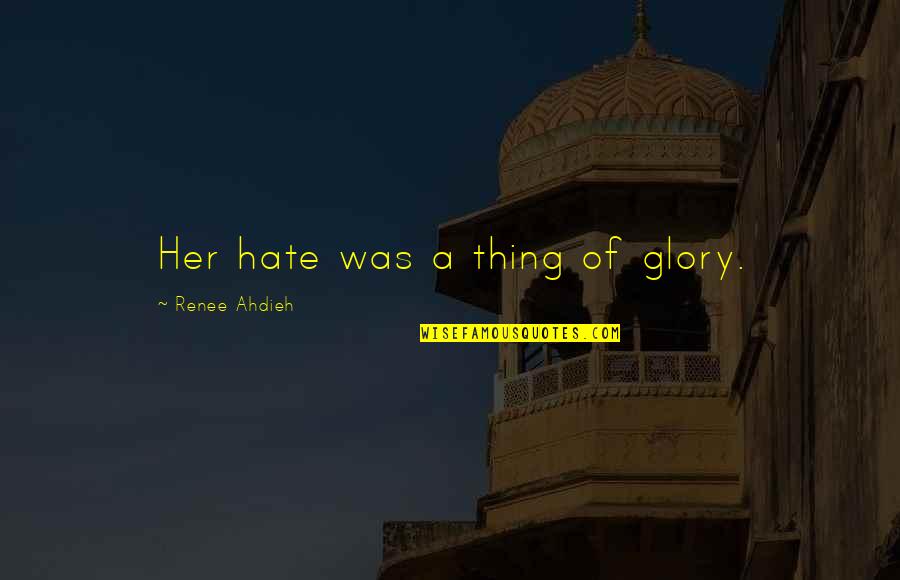 Images Things That Are Little And Big Quotes By Renee Ahdieh: Her hate was a thing of glory.