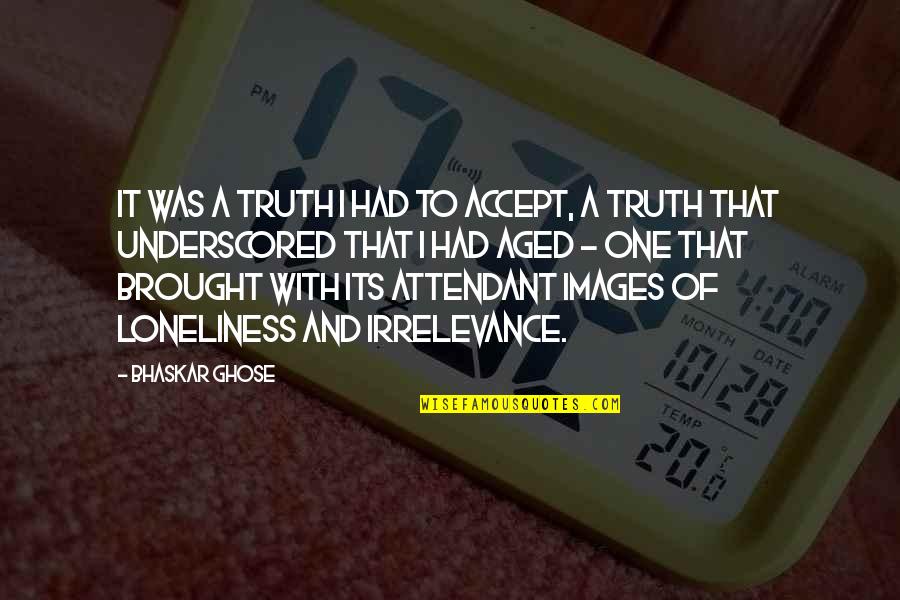Images With Quotes By Bhaskar Ghose: It was a truth I had to accept,