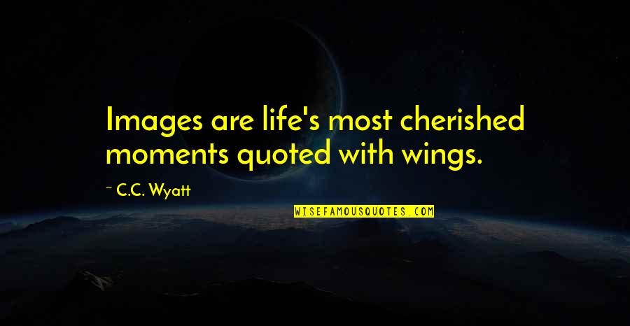 Images With Quotes By C.C. Wyatt: Images are life's most cherished moments quoted with