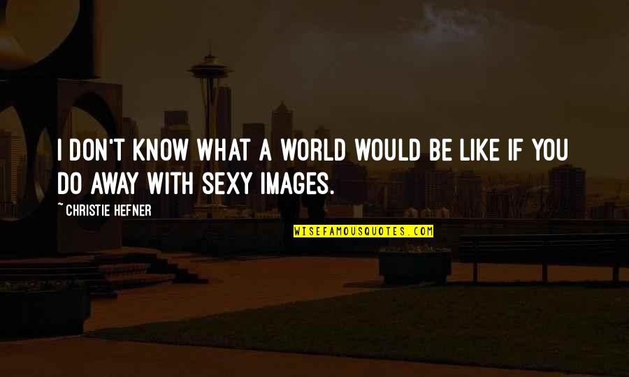 Images With Quotes By Christie Hefner: I don't know what a world would be