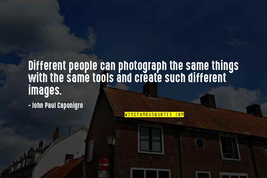 Images With Quotes By John Paul Caponigro: Different people can photograph the same things with