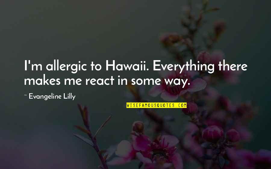 Imagic Quotes By Evangeline Lilly: I'm allergic to Hawaii. Everything there makes me Imagic Quotes By Evangeline Lilly: I'm allergic to Hawaii. Everything there makes me