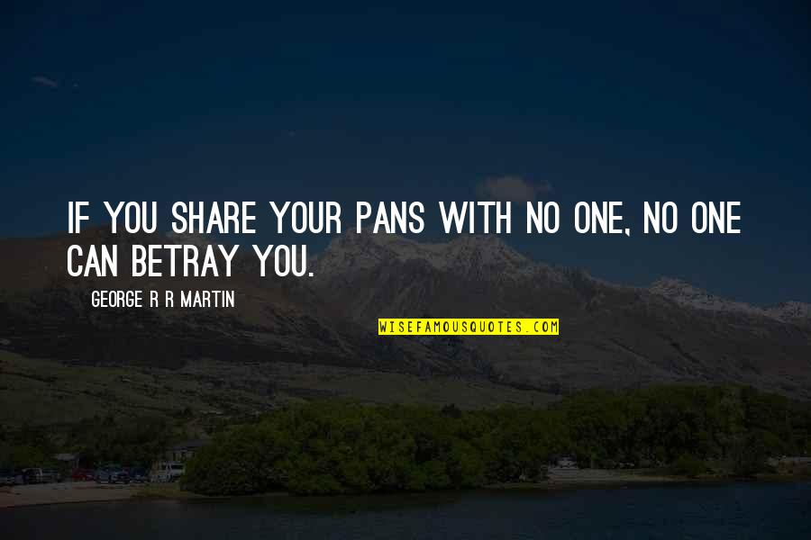 Imagic Quotes By George R R Martin: If you share your pans with no one, Imagic Quotes By George R R Martin: If you share your pans with no one,