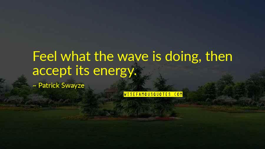Imaginaba Quotes By Patrick Swayze: Feel what the wave is doing, then accept Imaginaba Quotes By Patrick Swayze: Feel what the wave is doing, then accept