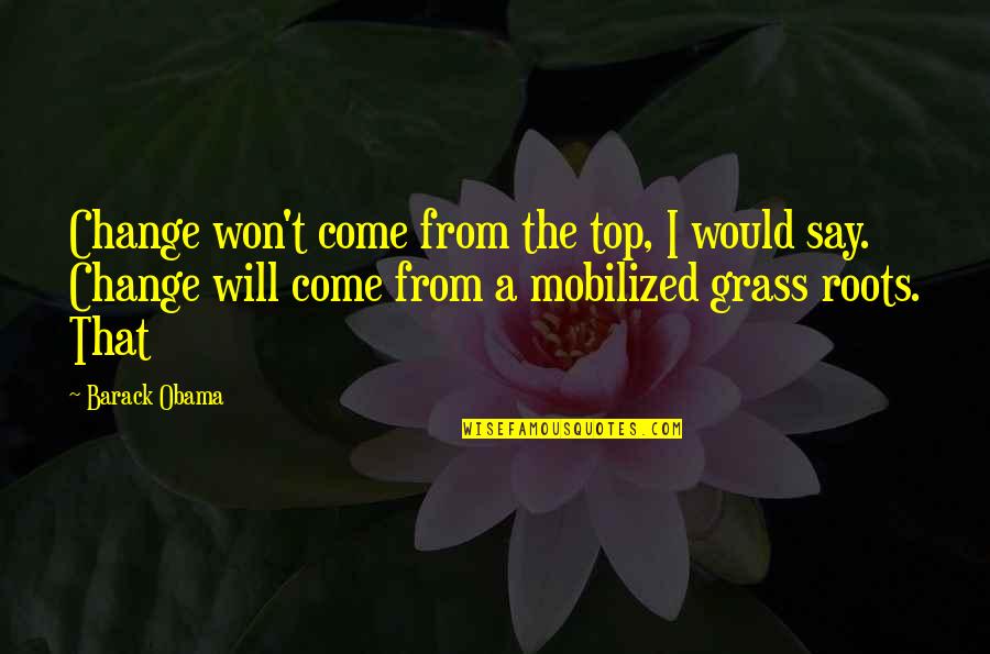 Imaginable Exposure Quotes By Barack Obama: Change won't come from the top, I would