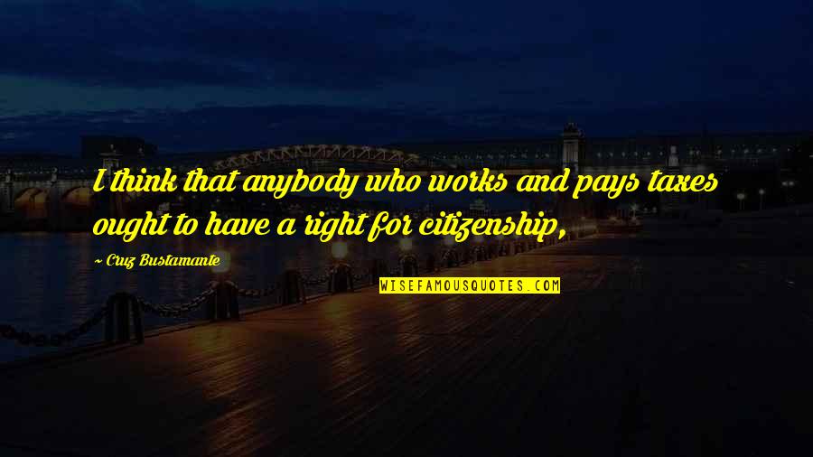 Imaginable Exposure Quotes By Cruz Bustamante: I think that anybody who works and pays