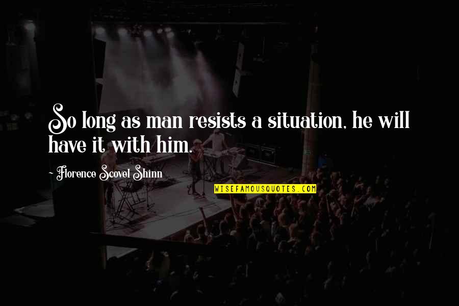 Imaginable Exposure Quotes By Florence Scovel Shinn: So long as man resists a situation, he