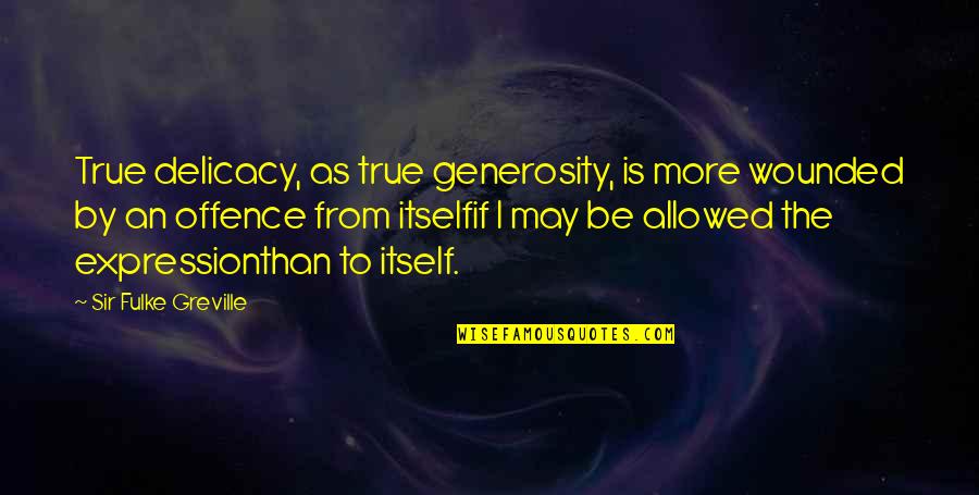 Imaginable Exposure Quotes By Sir Fulke Greville: True delicacy, as true generosity, is more wounded