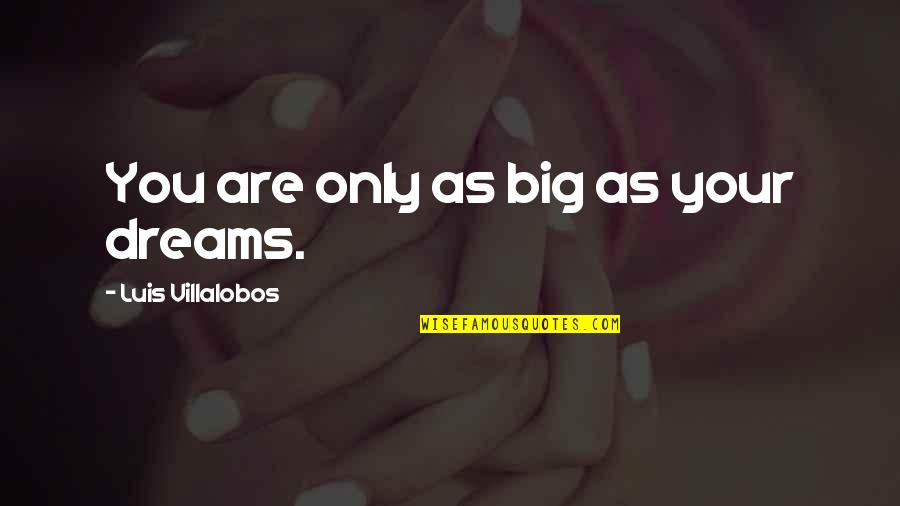 Imaginable Permutations Quotes By Luis Villalobos: You are only as big as your dreams.