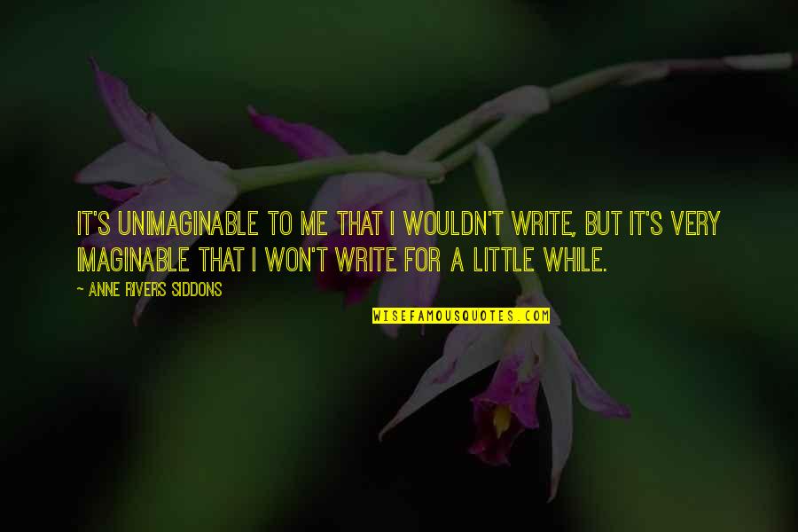 Imaginable Quotes By Anne Rivers Siddons: It's unimaginable to me that I wouldn't write,