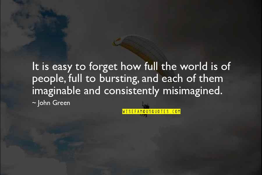 Imaginable Quotes By John Green: It is easy to forget how full the