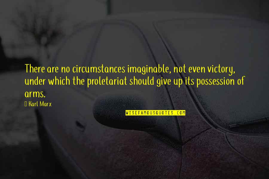 Imaginable Quotes By Karl Marx: There are no circumstances imaginable, not even victory,