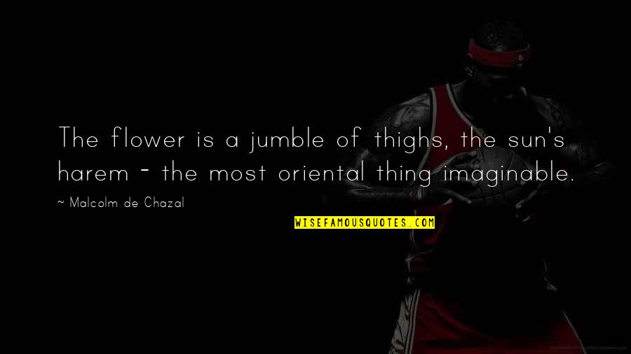 Imaginable Quotes By Malcolm De Chazal: The flower is a jumble of thighs, the