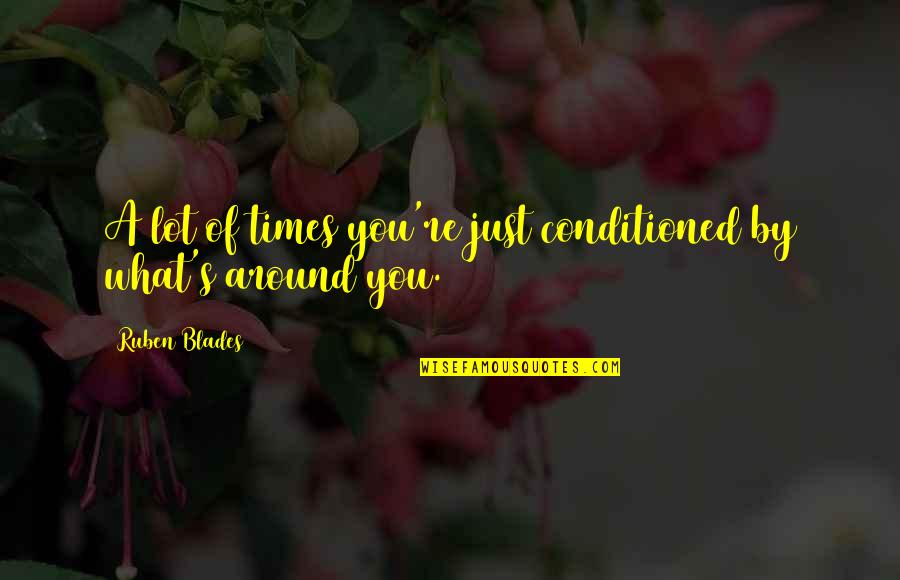 Imaginaran Quotes By Ruben Blades: A lot of times you're just conditioned by