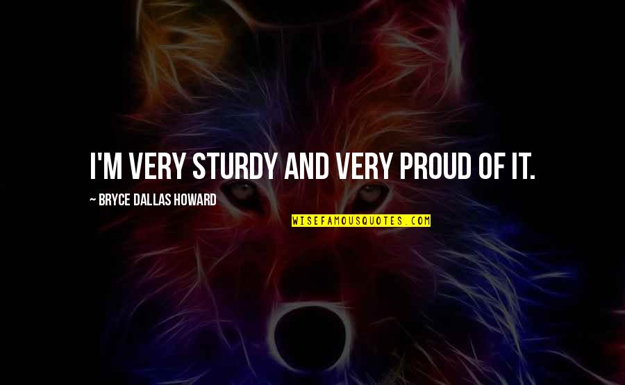 Imaginaria2 Quotes By Bryce Dallas Howard: I'm very sturdy and very proud of it.