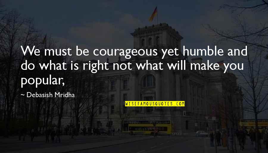 Imaginarios Culturales Quotes By Debasish Mridha: We must be courageous yet humble and do