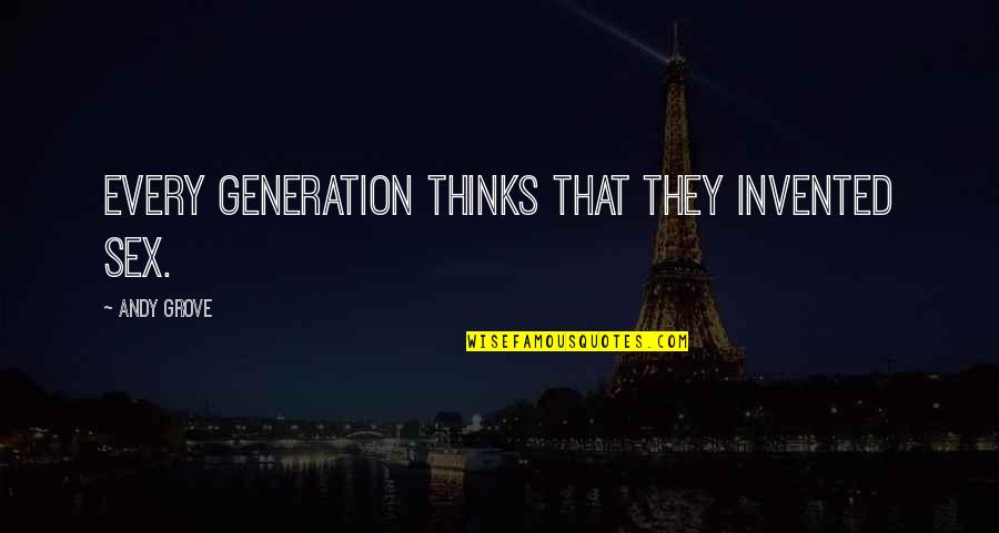 Imaginarmelo Quotes By Andy Grove: Every generation thinks that they invented sex. Imaginarmelo Quotes By Andy Grove: Every generation thinks that they invented sex.