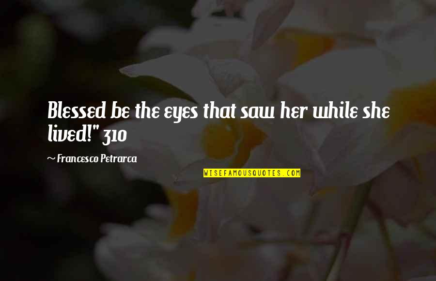 Imaginarmelo Quotes By Francesco Petrarca: Blessed be the eyes that saw her while Imaginarmelo Quotes By Francesco Petrarca: Blessed be the eyes that saw her while