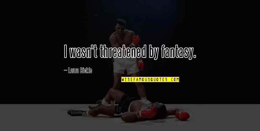 Imaginarnost Quotes By Laura Bickle: I wasn't threatened by fantasy. Imaginarnost Quotes By Laura Bickle: I wasn't threatened by fantasy.