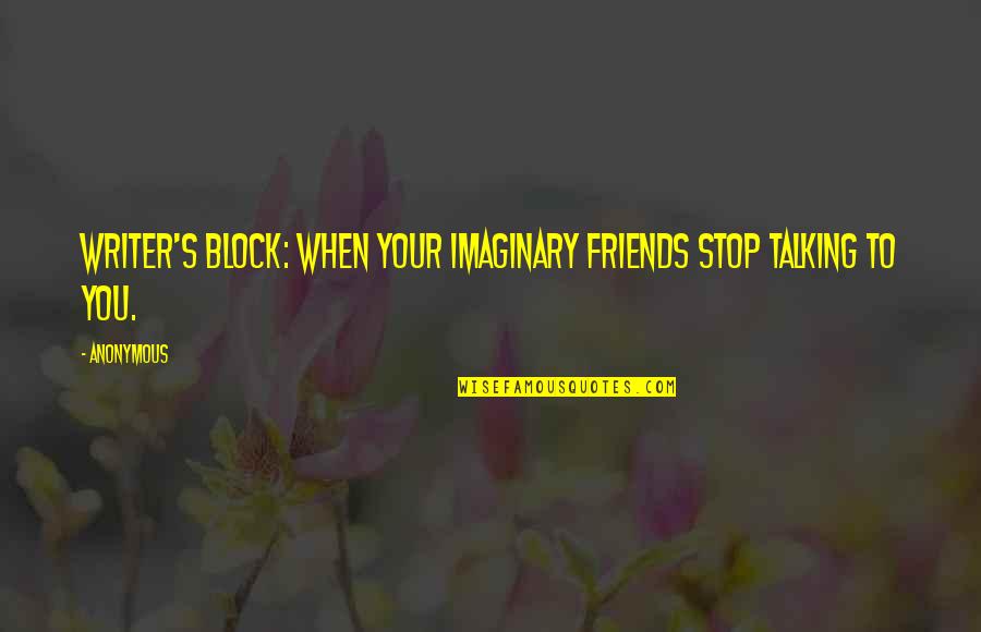 Imaginary Friends Quotes By Anonymous: Writer's block: when your imaginary friends stop talking