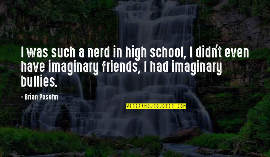 Imaginary Friends Quotes By Brian Posehn: I was such a nerd in high school, Imaginary Friends Quotes By Brian Posehn: I was such a nerd in high school,