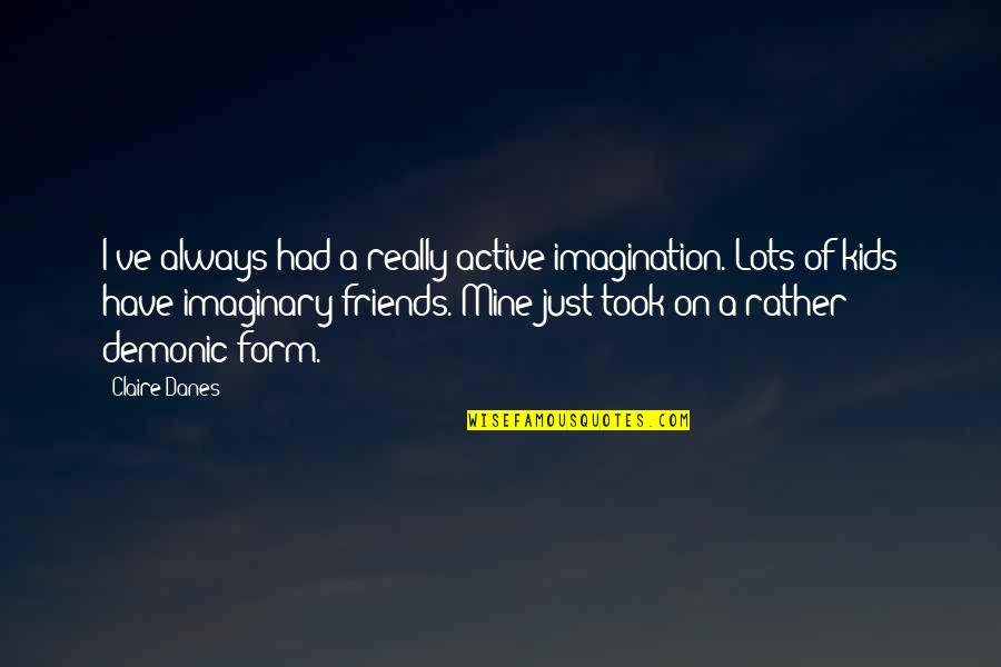 Imaginary Friends Quotes By Claire Danes: I've always had a really active imagination. Lots