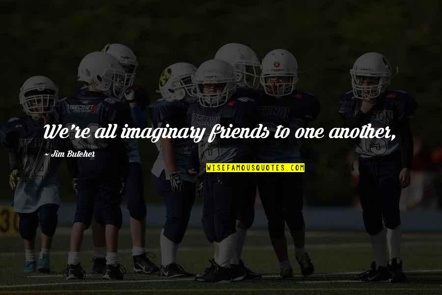 Imaginary Friends Quotes By Jim Butcher: We're all imaginary friends to one another, Imaginary Friends Quotes By Jim Butcher: We're all imaginary friends to one another,