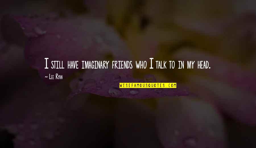 Imaginary Friends Quotes By Lee Ryan: I still have imaginary friends who I talk
