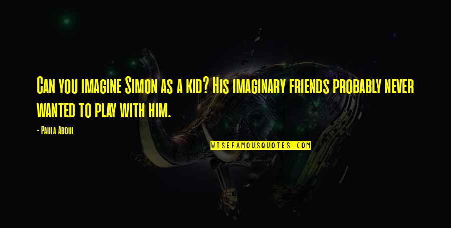 Imaginary Friends Quotes By Paula Abdul: Can you imagine Simon as a kid? His Imaginary Friends Quotes By Paula Abdul: Can you imagine Simon as a kid? His