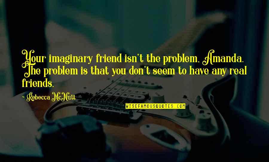 Imaginary Friends Quotes By Rebecca McNutt: Your imaginary friend isn't the problem, Amanda. The