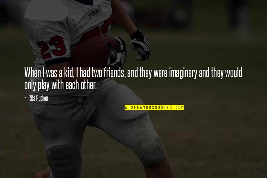 Imaginary Friends Quotes By Rita Rudner: When I was a kid, I had two Imaginary Friends Quotes By Rita Rudner: When I was a kid, I had two