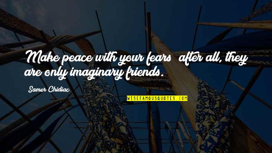 Imaginary Friends Quotes By Samer Chidiac: Make peace with your fears; after all, they