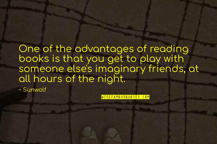 Imaginary Friends Quotes By Sunwolf: One of the advantages of reading books is Imaginary Friends Quotes By Sunwolf: One of the advantages of reading books is