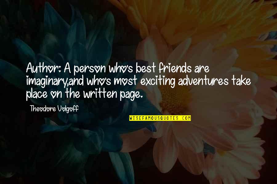 Imaginary Friends Quotes By Theodore Volgoff: Author: A person who's best friends are imaginary,and Imaginary Friends Quotes By Theodore Volgoff: Author: A person who's best friends are imaginary,and