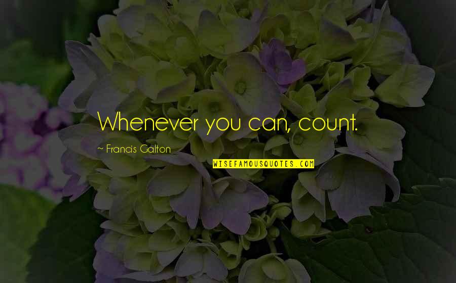 Imaginary Places Quotes By Francis Galton: Whenever you can, count.