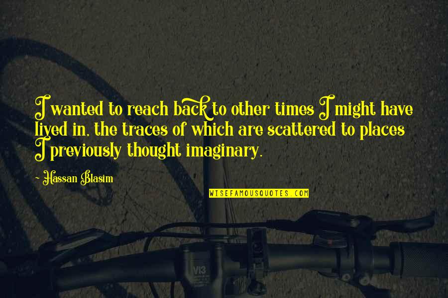 Imaginary Places Quotes By Hassan Blasim: I wanted to reach back to other times