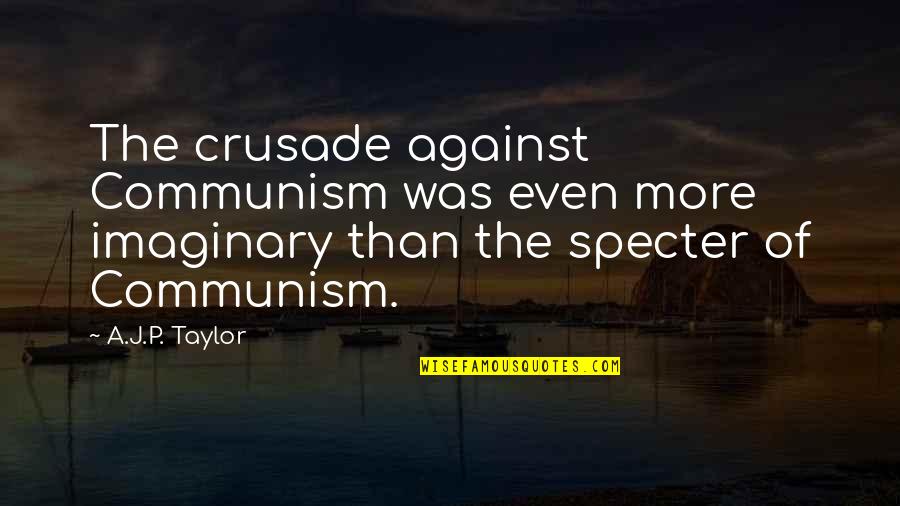 Imaginary Quotes By A.J.P. Taylor: The crusade against Communism was even more imaginary