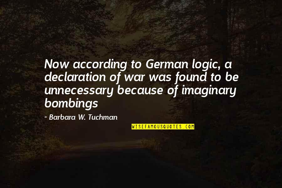 Imaginary Quotes By Barbara W. Tuchman: Now according to German logic, a declaration of