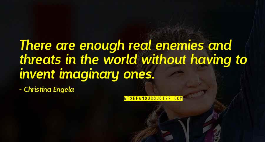 Imaginary Quotes By Christina Engela: There are enough real enemies and threats in